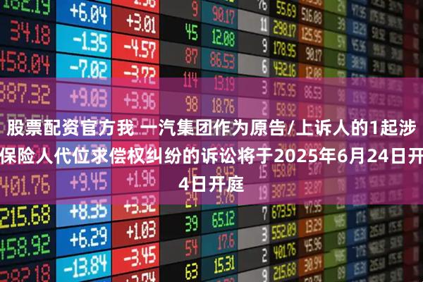 股票配资官方我 一汽集团作为原告/上诉人的1起涉及保险人代位求偿权纠纷的诉讼将于2025年6月24日开庭