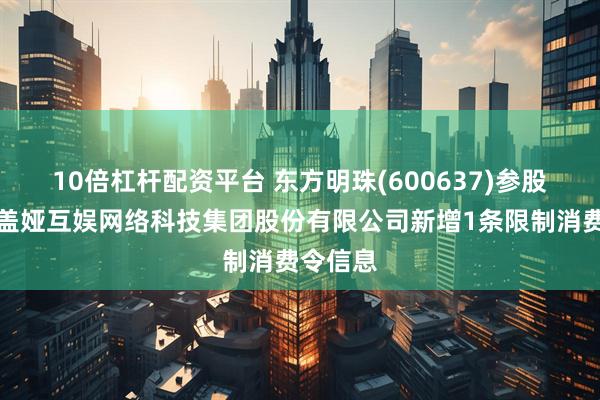 10倍杠杆配资平台 东方明珠(600637)参股的北京盖娅互娱网络科技集团股份有限公司新增1条限制消费令信息