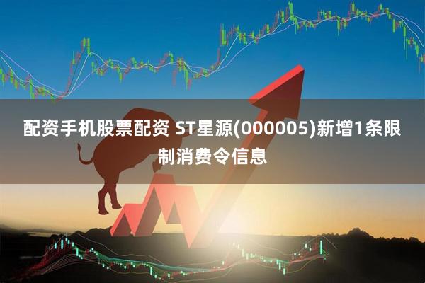 配资手机股票配资 ST星源(000005)新增1条限制消费令信息