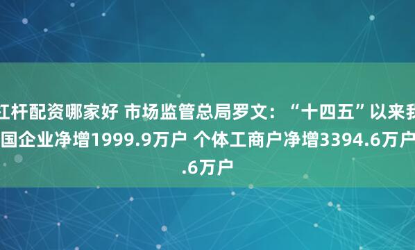 杠杆配资哪家好 市场监管总局罗文：“十四五”以来我国企业净增1999.9万户 个体工商户净增3394.6万户