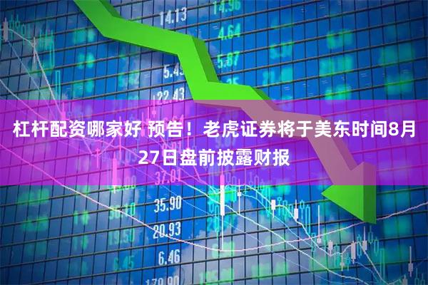 杠杆配资哪家好 预告！老虎证券将于美东时间8月27日盘前披露财报