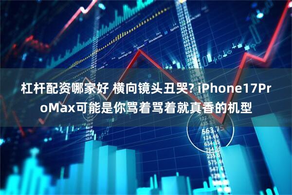 杠杆配资哪家好 横向镜头丑哭? iPhone17ProMax可能是你骂着骂着就真香的机型