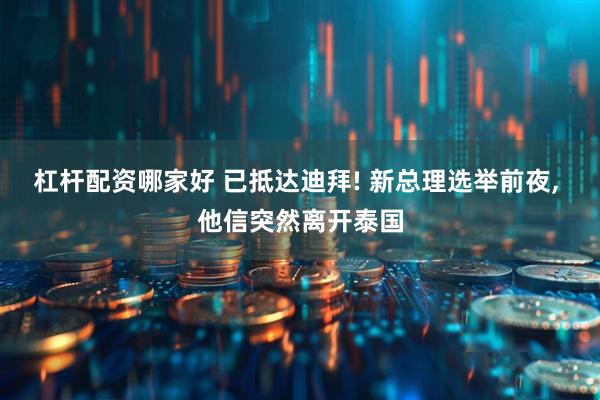 杠杆配资哪家好 已抵达迪拜! 新总理选举前夜, 他信突然离开泰国