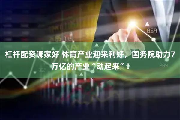 杠杆配资哪家好 体育产业迎来利好，国务院助力7万亿的产业“动起来”！