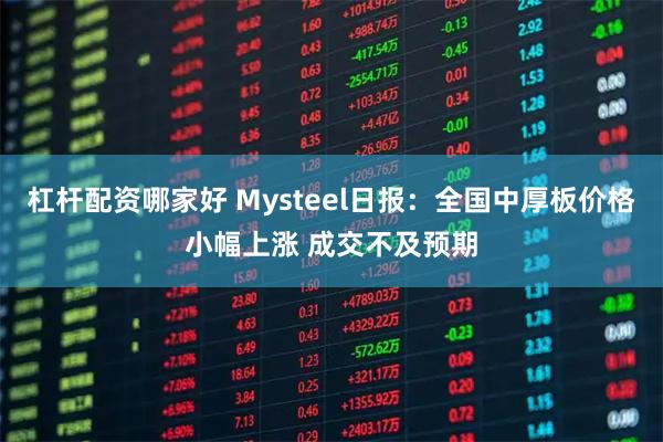 杠杆配资哪家好 Mysteel日报：全国中厚板价格小幅上涨 成交不及预期