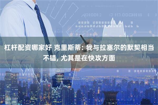 杠杆配资哪家好 克里斯蒂: 我与拉塞尔的默契相当不错, 尤其是在快攻方面