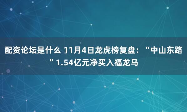 配资论坛是什么 11月4日龙虎榜复盘：“中山东路”1.54亿元净买入福龙马