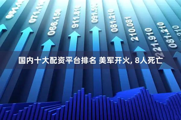 国内十大配资平台排名 美军开火, 8人死亡