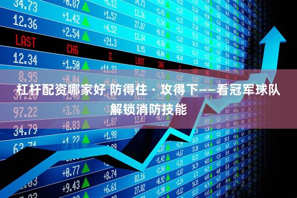 杠杆配资哪家好 防得住 · 攻得下——看冠军球队解锁消防技能