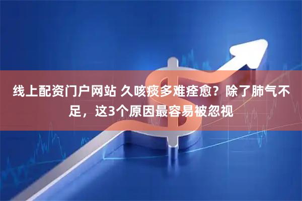 线上配资门户网站 久咳痰多难痊愈？除了肺气不足，这3个原因最容易被忽视