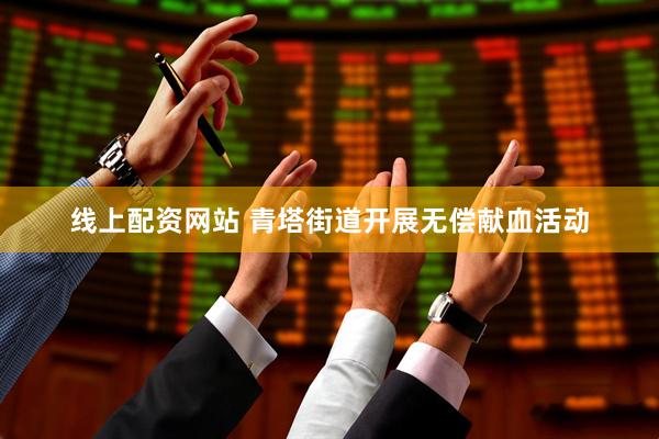 线上配资网站 青塔街道开展无偿献血活动