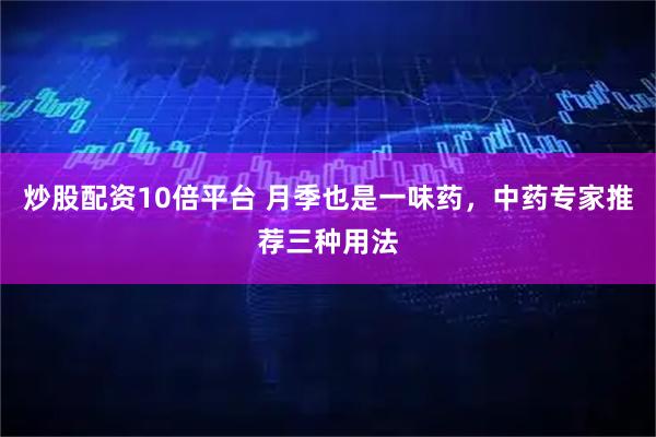 炒股配资10倍平台 月季也是一味药，中药专家推荐三种用法